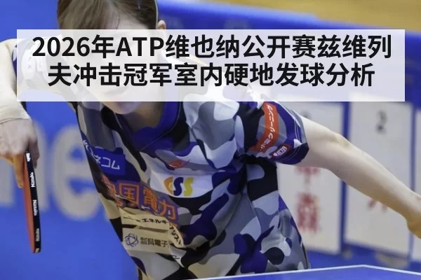 2026年ATP维也纳公开赛兹维列夫冲击冠军室内硬地发球分析