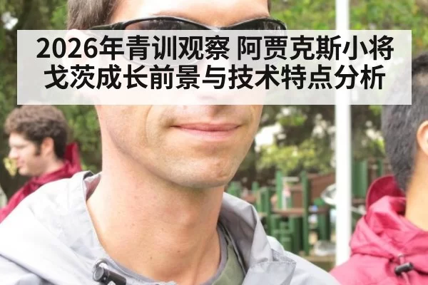 2026年青训观察 阿贾克斯小将戈茨成长前景与技术特点分析