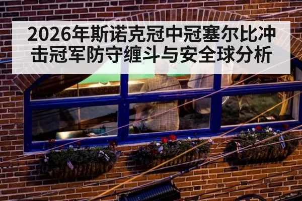 2026年斯诺克冠中冠塞尔比冲击冠军防守缠斗与安全球分析
